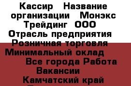 Кассир › Название организации ­ Монэкс Трейдинг, ООО › Отрасль предприятия ­ Розничная торговля › Минимальный оклад ­ 28 200 - Все города Работа » Вакансии   . Камчатский край,Петропавловск-Камчатский г.